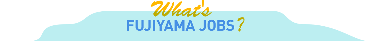 what's Fujiyama Job'